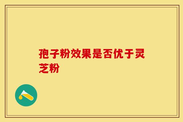 孢子粉效果是否优于灵芝粉