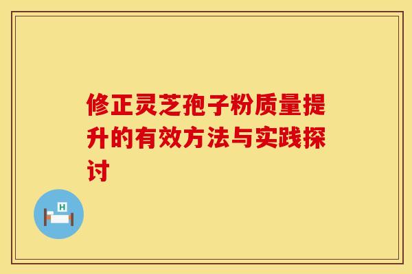 修正灵芝孢子粉质量提升的有效方法与实践探讨