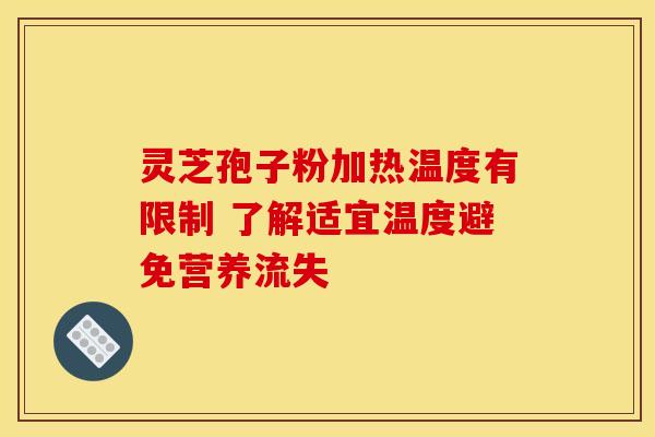 灵芝孢子粉加热温度有限制 了解适宜温度避免营养流失
