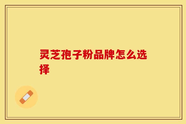 灵芝孢子粉品牌怎么选择