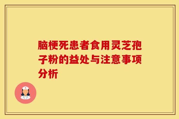 脑梗死患者食用灵芝孢子粉的益处与注意事项分析