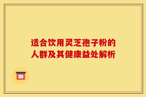 适合饮用灵芝孢子粉的人群及其健康益处解析