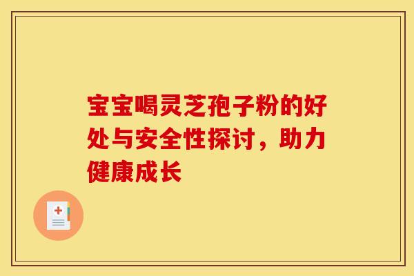 宝宝喝灵芝孢子粉的好处与安全性探讨，助力健康成长
