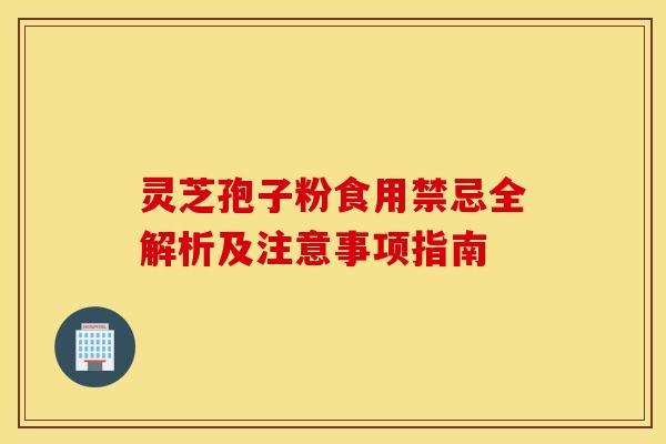 灵芝孢子粉食用禁忌全解析及注意事项指南
