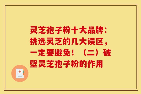 灵芝孢子粉十大品牌:挑选灵芝的几大误区,一定要避免!(二)破壁灵芝孢子粉的作用