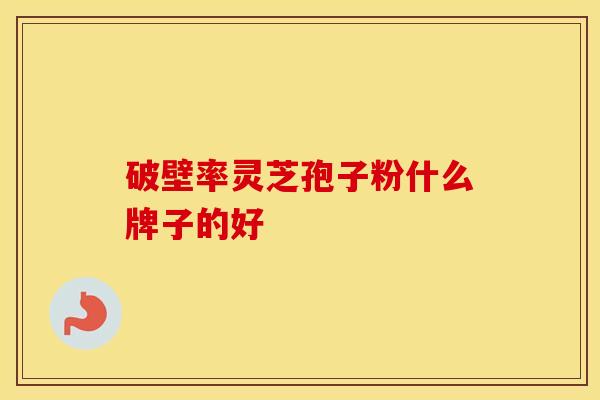 破壁率灵芝孢子粉什么牌子的好