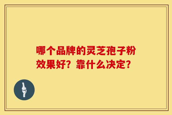 哪个品牌的灵芝孢子粉效果好？靠什么决定？