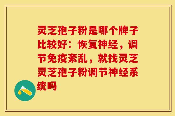 灵芝孢子粉是哪个牌子比较好：恢复神经，调节免疫紊乱，就找灵芝灵芝孢子粉调节神经系统吗