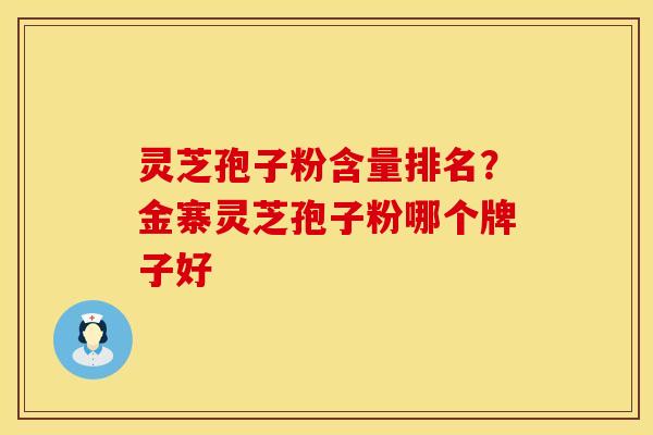 灵芝孢子粉含量排名?金寨灵芝孢子粉哪个牌子好