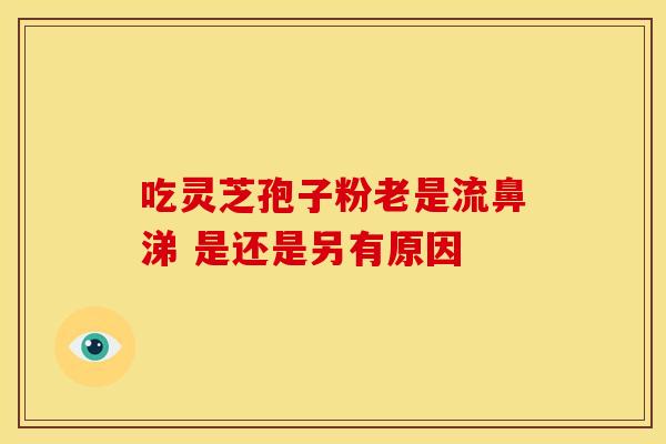 吃灵芝孢子粉老是流鼻涕 是还是另有原因