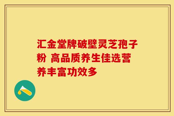 汇金堂牌破壁灵芝孢子粉 高品质养生佳选营养丰富功效多