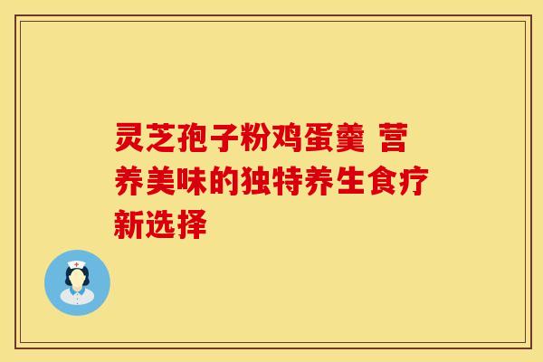 灵芝孢子粉鸡蛋羹 营养美味的独特养生食疗新选择