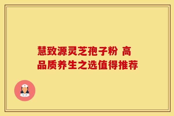 慧致源灵芝孢子粉 高品质养生之选值得推荐