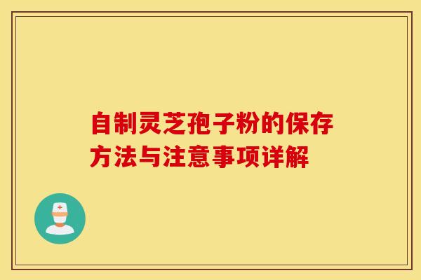 自制灵芝孢子粉的保存方法与注意事项详解