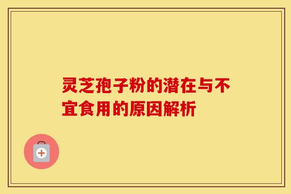 灵芝孢子粉的潜在与不宜食用的原因解析