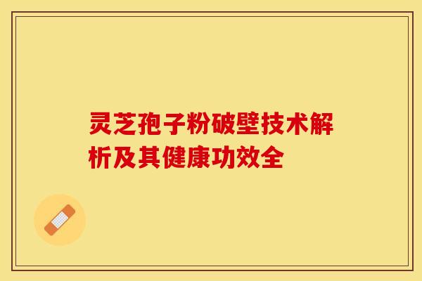 灵芝孢子粉破壁技术解析及其健康功效全