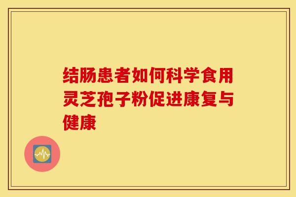 结肠患者如何科学食用灵芝孢子粉促进康复与健康