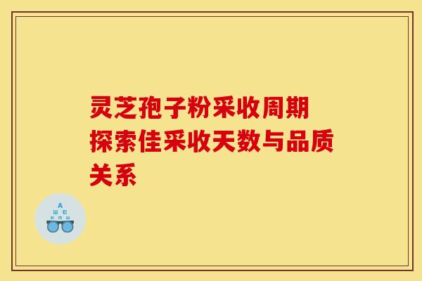 灵芝孢子粉采收周期 探索佳采收天数与品质关系