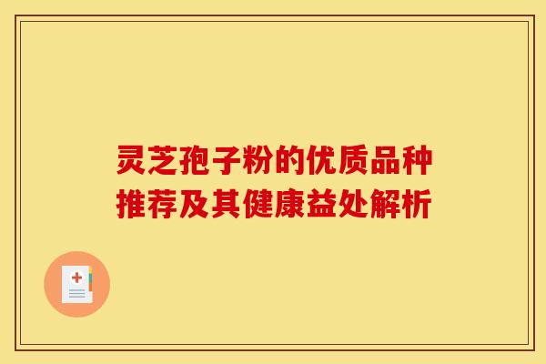 灵芝孢子粉的优质品种推荐及其健康益处解析