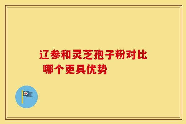 辽参和灵芝孢子粉对比 哪个更具优势