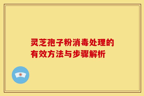灵芝孢子粉消毒处理的有效方法与步骤解析