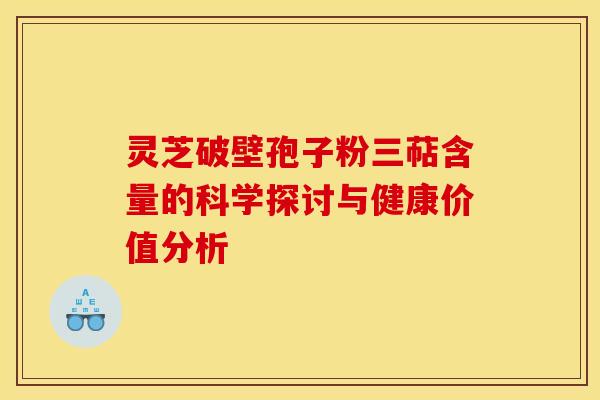 灵芝破壁孢子粉三萜含量的科学探讨与健康价值分析