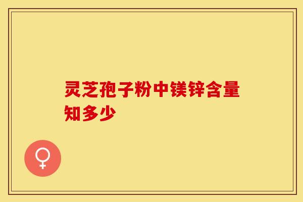 灵芝孢子粉中镁锌含量知多少