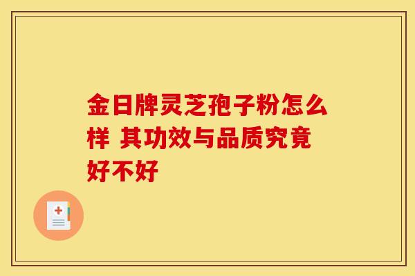 金日牌灵芝孢子粉怎么样 其功效与品质究竟好不好