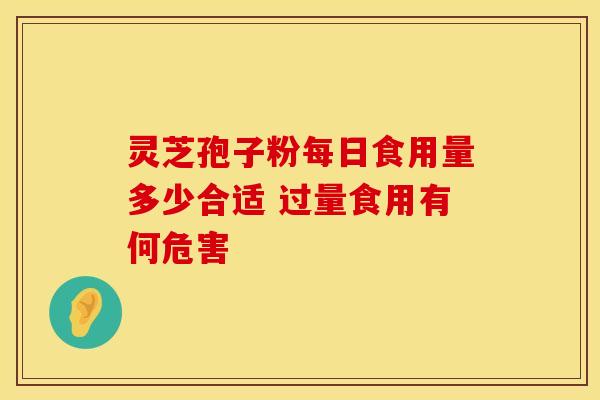 灵芝孢子粉每日食用量多少合适 过量食用有何危害