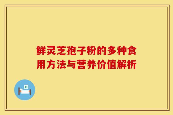 鲜灵芝孢子粉的多种食用方法与营养价值解析