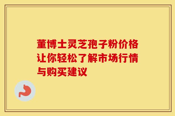 董博士灵芝孢子粉价格让你轻松了解市场行情与购买建议