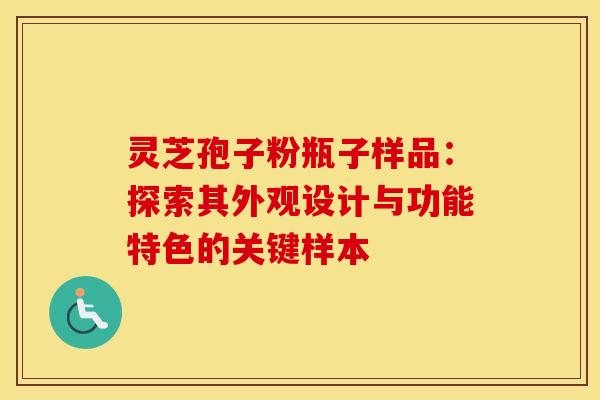 灵芝孢子粉瓶子样品：探索其外观设计与功能特色的关键样本