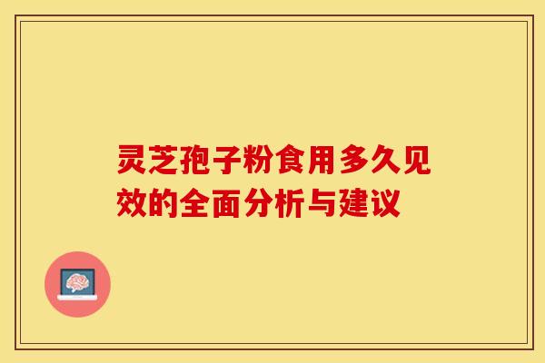 灵芝孢子粉食用多久见效的全面分析与建议