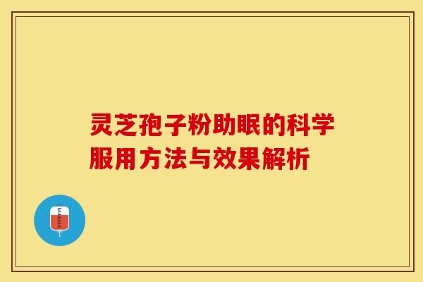 灵芝孢子粉助眠的科学服用方法与效果解析