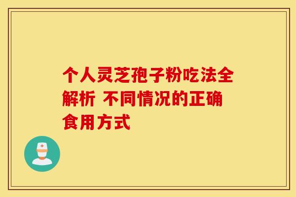个人灵芝孢子粉吃法全解析 不同情况的正确食用方式