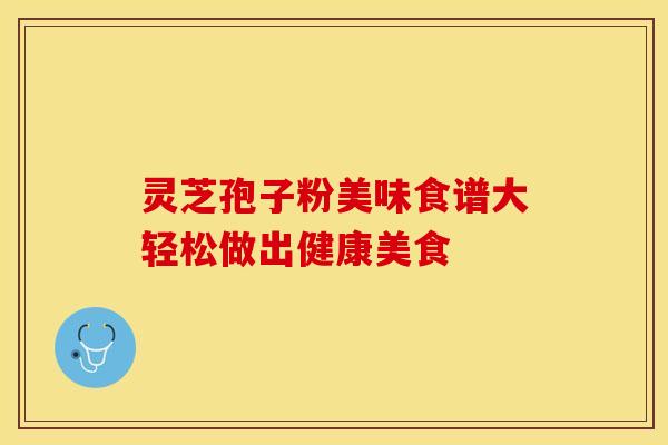 灵芝孢子粉美味食谱大轻松做出健康美食