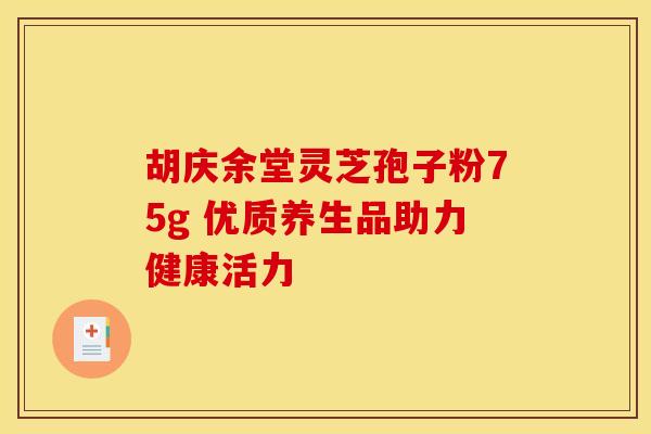 胡庆余堂灵芝孢子粉75g 优质养生品助力健康活力
