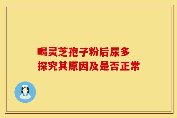 喝灵芝孢子粉后尿多 探究其原因及是否正常
