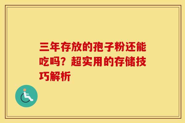 三年存放的孢子粉还能吃吗？超实用的存储技巧解析