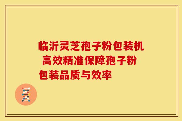 临沂灵芝孢子粉包装机 高效精准保障孢子粉包装品质与效率