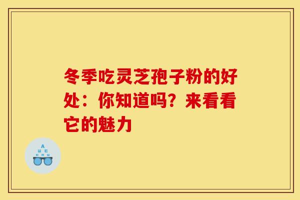 冬季吃灵芝孢子粉的好处：你知道吗？来看看它的魅力