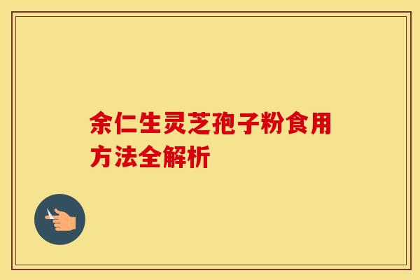 余仁生灵芝孢子粉食用方法全解析