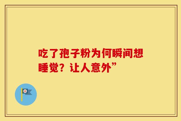 吃了孢子粉为何瞬间想睡觉？让人意外”