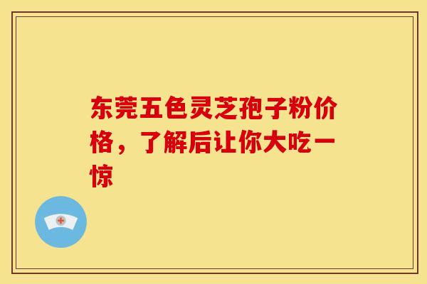 东莞五色灵芝孢子粉价格，了解后让你大吃一惊