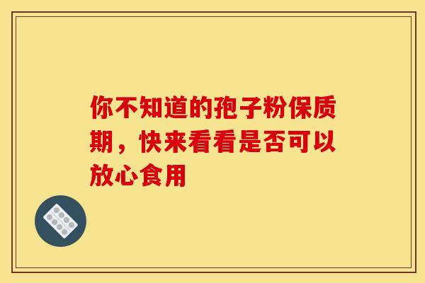 你不知道的孢子粉保质期，快来看看是否可以放心食用