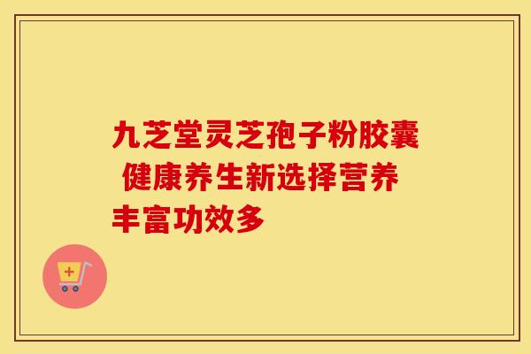 九芝堂灵芝孢子粉胶囊 健康养生新选择营养丰富功效多