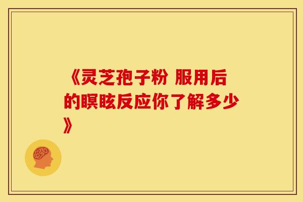 《灵芝孢子粉 服用后的瞑眩反应你了解多少》