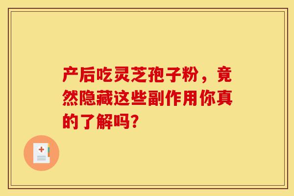 产后吃灵芝孢子粉，竟然隐藏这些副作用你真的了解吗？