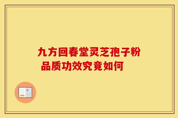 九方回春堂灵芝孢子粉 品质功效究竟如何