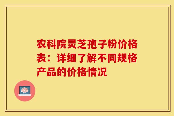 农科院灵芝孢子粉价格表：详细了解不同规格产品的价格情况